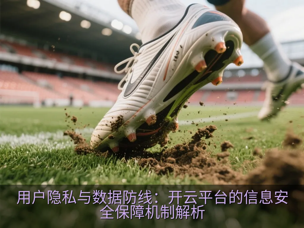 用户隐私与数据防线：开云平台的信息安全保障机制解析